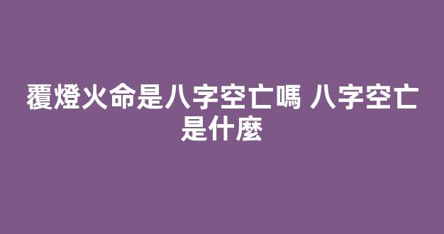 覆燈火命是八字空亡嗎 八字空亡是什麼